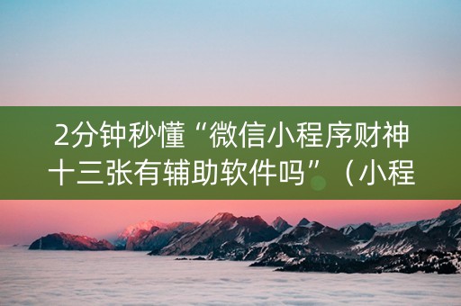 2分钟秒懂“微信小程序财神十三张有辅助软件吗”（小程序必赢神器)