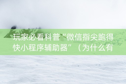 玩家必看科普“微信指尖跑得快小程序辅助器”（为什么有人一直赢)