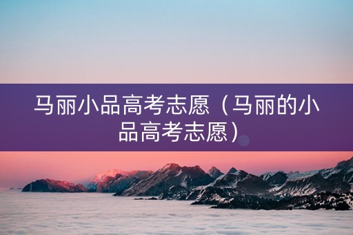 马丽小品高考志愿（马丽的小品高考志愿）