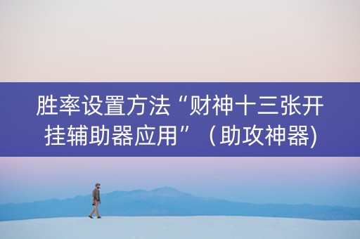 胜率设置方法“财神十三张开挂辅助器应用”（助攻神器)