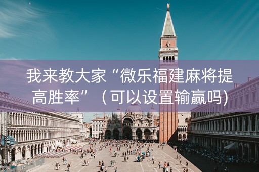 我来教大家“微乐福建麻将提高胜率”（可以设置输赢吗)