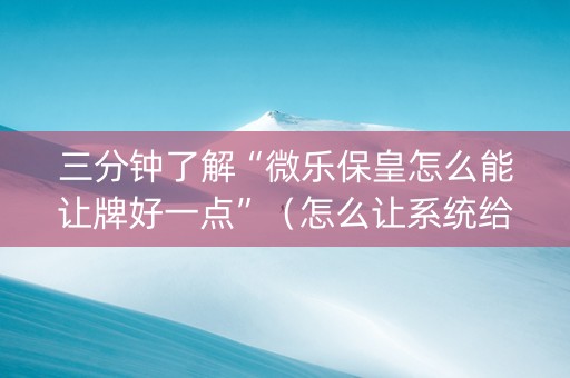 三分钟了解“微乐保皇怎么能让牌好一点”（怎么让系统给自己好牌)