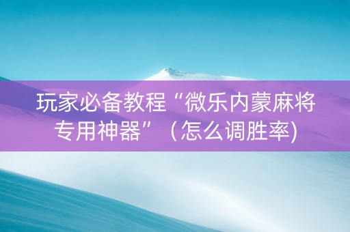 玩家必备教程“微乐内蒙麻将专用神器”（怎么调胜率)