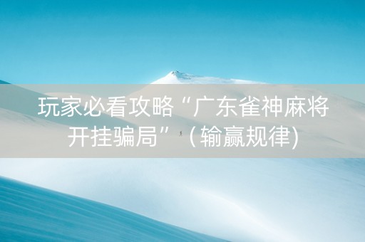玩家必看攻略“广东雀神麻将开挂骗局”（输赢规律)