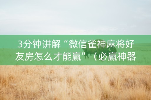 3分钟讲解“微信雀神麻将好友房怎么才能赢”（必赢神器免费安装)
