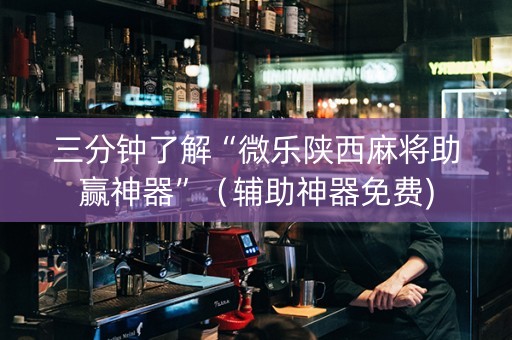 三分钟了解“微乐陕西麻将助赢神器”（辅助神器免费)