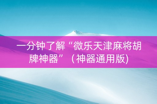 一分钟了解“微乐天津麻将胡牌神器”（神器通用版)