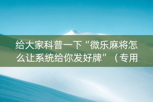 给大家科普一下“微乐麻将怎么让系统给你发好牌”（专用神器)