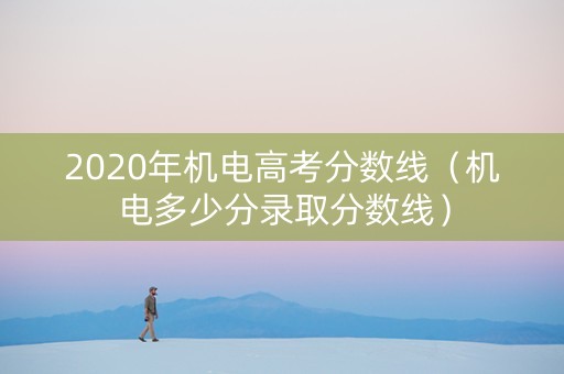 2020年机电高考分数线（机电多少分录取分数线）