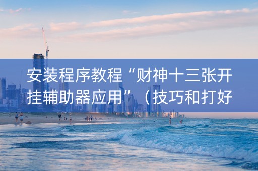 安装程序教程“财神十三张开挂辅助器应用”（技巧和打好牌方法)