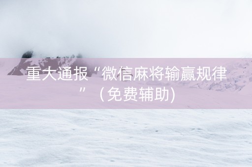 重大通报“微信麻将输赢规律”（免费辅助)