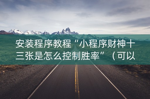 安装程序教程“小程序财神十三张是怎么控制胜率”（可以设置输赢吗)
