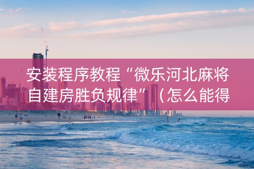 安装程序教程“微乐河北麻将自建房胜负规律”（怎么能得到好牌)