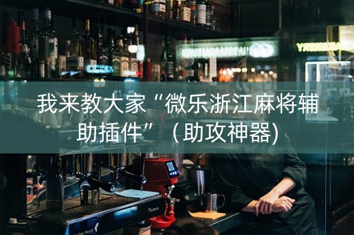 我来教大家“微乐浙江麻将辅助插件”（助攻神器)