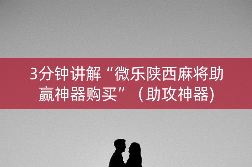 3分钟讲解“微乐陕西麻将助赢神器购买”（助攻神器)