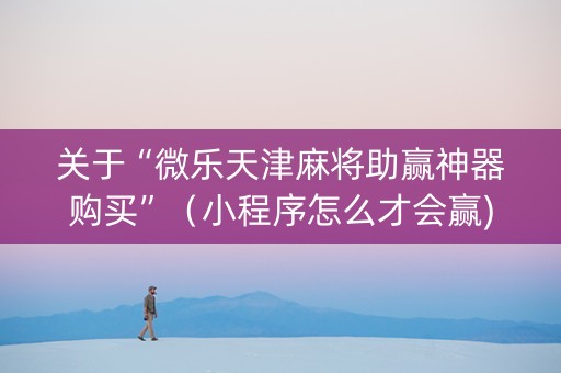 关于“微乐天津麻将助赢神器购买”（小程序怎么才会赢)