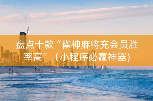 盘点十款“雀神麻将充会员胜率高”（小程序必赢神器)