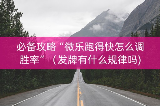 必备攻略“微乐跑得快怎么调胜率”（发牌有什么规律吗)