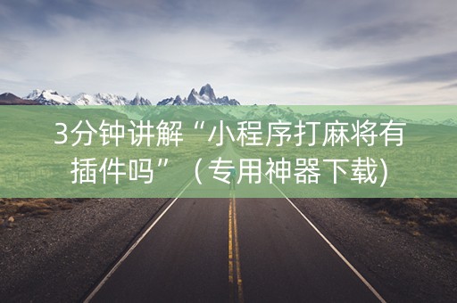 3分钟讲解“小程序打麻将有插件吗”（专用神器下载)