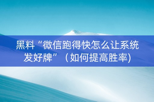 黑料“微信跑得快怎么让系统发好牌”（如何提高胜率)