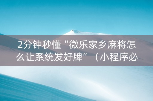 2分钟秒懂“微乐家乡麻将怎么让系统发好牌”（小程序必赢神器)