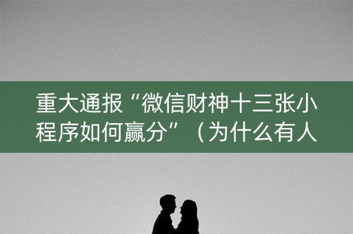 重大通报“微信财神十三张小程序如何赢分”（为什么有人一直赢)