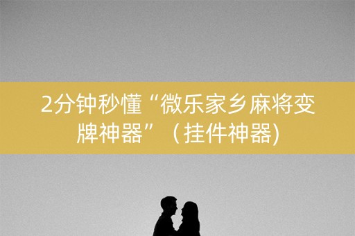 2分钟秒懂“微乐家乡麻将变牌神器”（挂件神器)