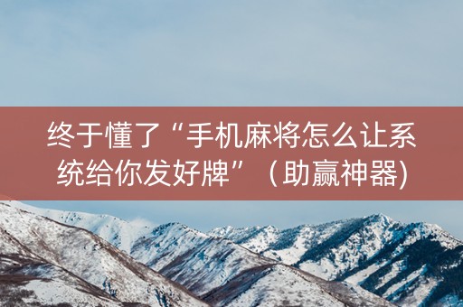 终于懂了“手机麻将怎么让系统给你发好牌”（助赢神器)