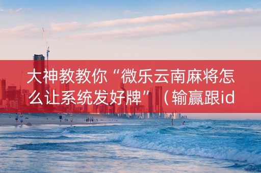 大神教教你“微乐云南麻将怎么让系统发好牌”（输赢跟id号有关系吗)