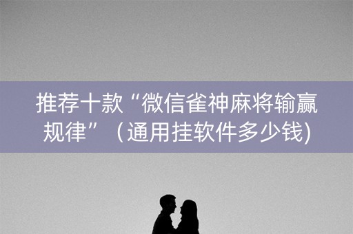 推荐十款“微信雀神麻将输赢规律”（通用挂软件多少钱)