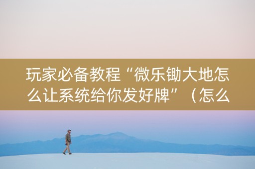 玩家必备教程“微乐锄大地怎么让系统给你发好牌”（怎么提高胜率)