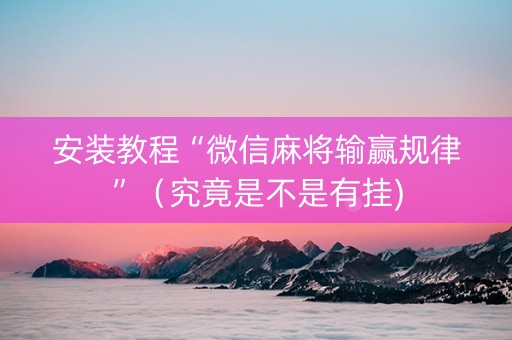 安装教程“微信麻将输赢规律”（究竟是不是有挂)
