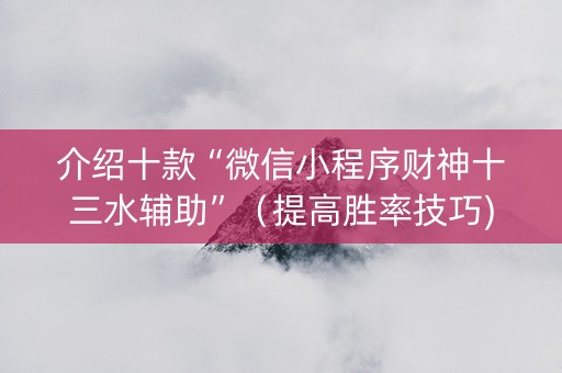 介绍十款“微信小程序财神十三水辅助”（提高胜率技巧)