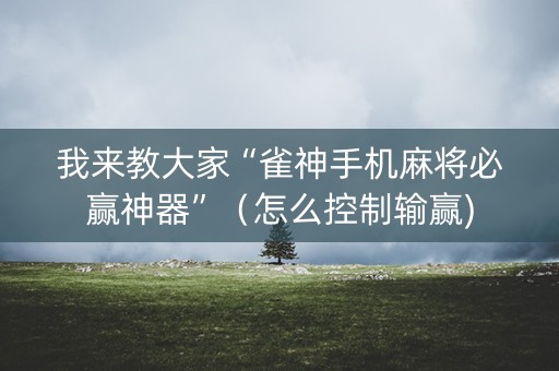 我来教大家“雀神手机麻将必赢神器”（怎么控制输赢)