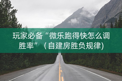 玩家必备“微乐跑得快怎么调胜率”（自建房胜负规律)