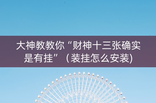 大神教教你“财神十三张确实是有挂”（装挂怎么安装)