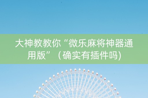 大神教教你“微乐麻将神器通用版”（确实有插件吗)