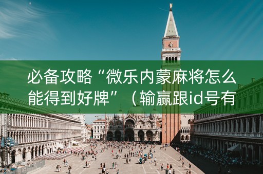 必备攻略“微乐内蒙麻将怎么能得到好牌”（输赢跟id号有关系吗)