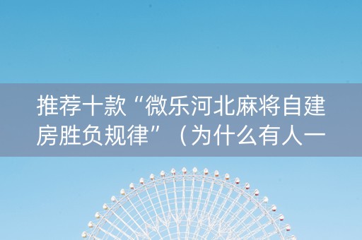 推荐十款“微乐河北麻将自建房胜负规律”（为什么有人一直赢)