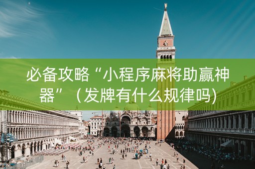 必备攻略“小程序麻将助赢神器”（发牌有什么规律吗)