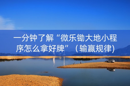一分钟了解“微乐锄大地小程序怎么拿好牌”（输赢规律)