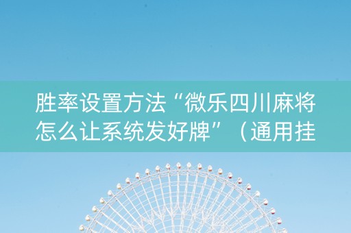 胜率设置方法“微乐四川麻将怎么让系统发好牌”（通用挂软件多少钱)