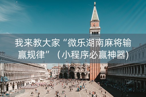 我来教大家“微乐湖南麻将输赢规律”（小程序必赢神器)