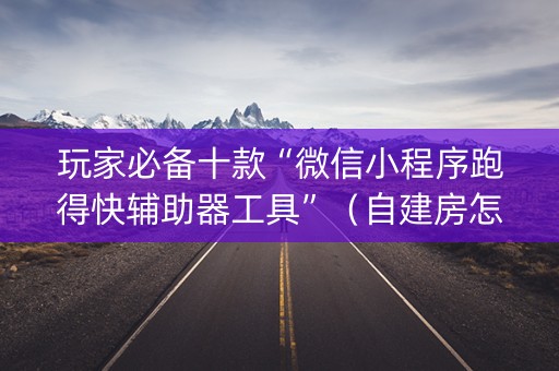 玩家必备十款“微信小程序跑得快辅助器工具”（自建房怎么拿好牌)