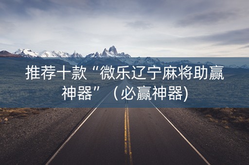 推荐十款“微乐辽宁麻将助赢神器”（必赢神器)