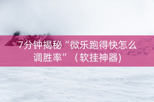 7分钟揭秘“微乐跑得快怎么调胜率”（软挂神器)