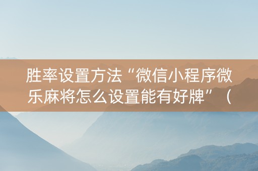 胜率设置方法“微信小程序微乐麻将怎么设置能有好牌”（可以设置输赢吗)