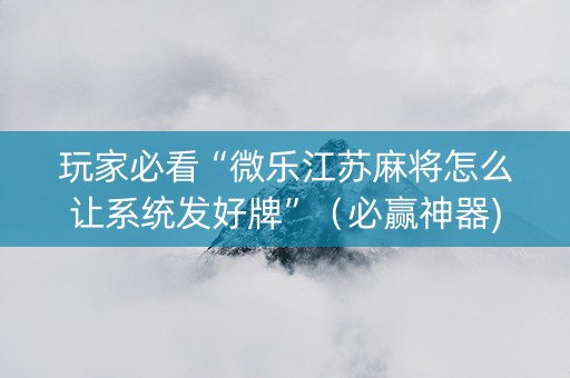 玩家必看“微乐江苏麻将怎么让系统发好牌”（必赢神器)