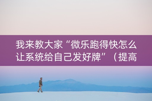 我来教大家“微乐跑得快怎么让系统给自己发好牌”（提高胜率技巧)