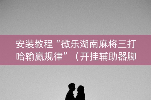 安装教程“微乐湖南麻将三打哈输赢规律”（开挂辅助器脚本)